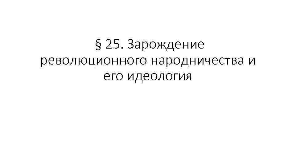 § 25. Зарождение революционного народничества и его идеология 