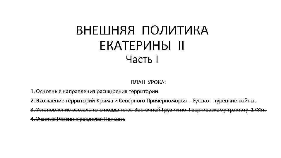 ВНЕШНЯЯ ПОЛИТИКА ЕКАТЕРИНЫ II Часть I ПЛАН УРОКА: 1. Основные направления расширения территории. 2.