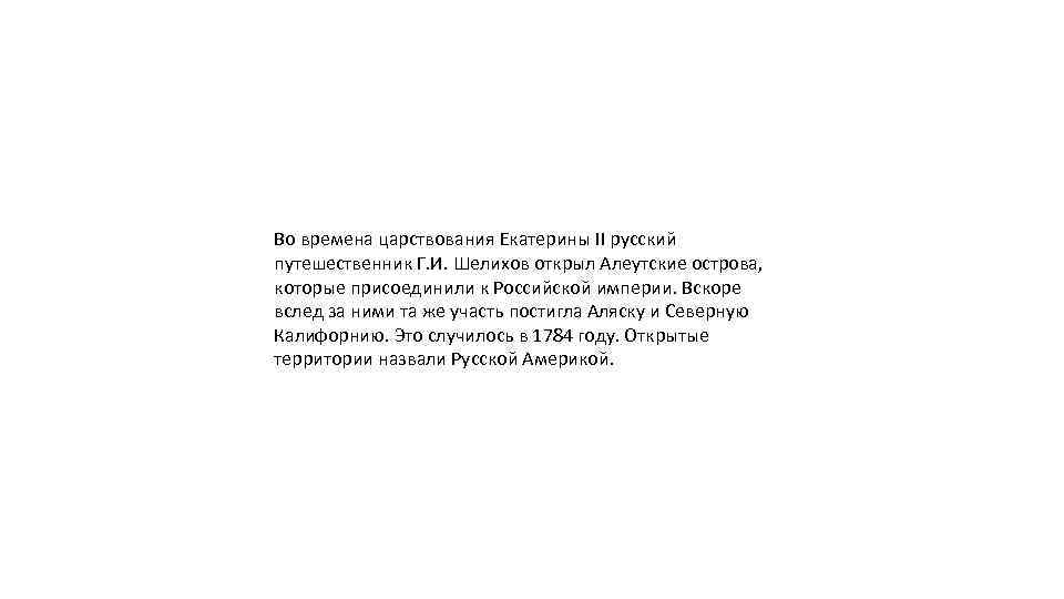 Во времена царствования Екатерины II русский путешественник Г. И. Шелихов открыл Алеутские острова, которые