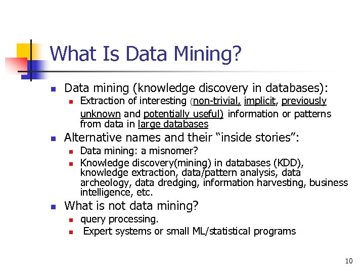 What Is Data Mining? n Data mining (knowledge discovery in databases): n n Alternative