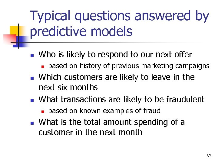 Typical questions answered by predictive models n Who is likely to respond to our