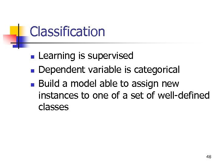 Classification n Learning is supervised Dependent variable is categorical Build a model able to