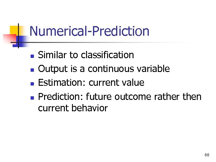 Numerical-Prediction n n Similar to classification Output is a continuous variable Estimation: current value