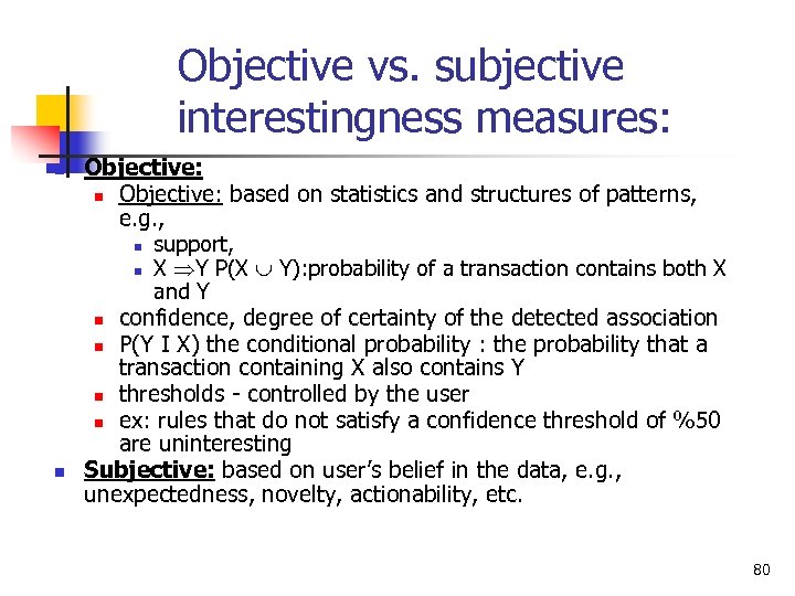 Objective vs. subjective interestingness measures: n n Objective: based on statistics and structures of