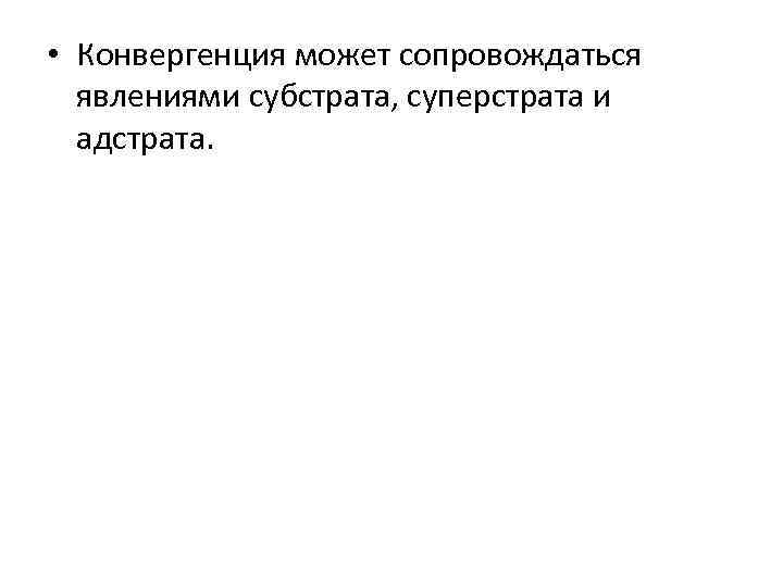  • Конвергенция может сопровождаться явлениями субстрата, суперстрата и адстрата. 