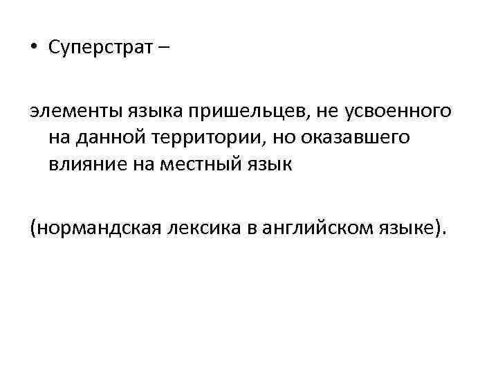  • Суперстрат – элементы языка пришельцев, не усвоенного на данной территории, но оказавшего