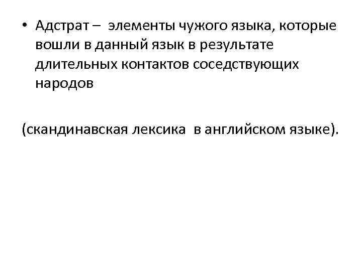  • Адстрат – элементы чужого языка, которые вошли в данный язык в результате