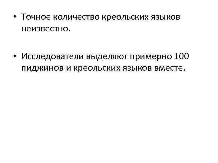  • Точное количество креольских языков неизвестно. • Исследователи выделяют примерно 100 пиджинов и