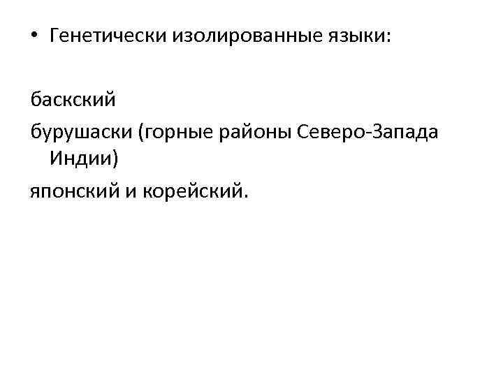  • Генетически изолированные языки: баскский бурушаски (горные районы Северо-Запада Индии) японский и корейский.