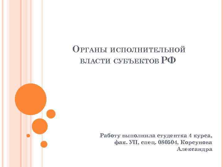 ОРГАНЫ ИСПОЛНИТЕЛЬНОЙ ВЛАСТИ СУБЪЕКТОВ РФ Работу выполнила студентка 4 курса, фак. УП, спец. 080504,
