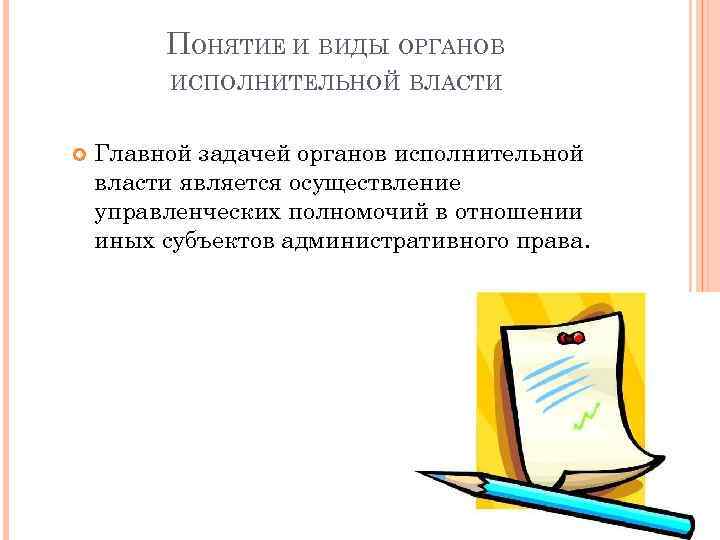 ПОНЯТИЕ И ВИДЫ ОРГАНОВ ИСПОЛНИТЕЛЬНОЙ ВЛАСТИ Главной задачей органов исполнительной власти является осуществление управленческих