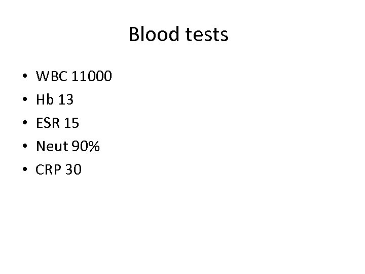Blood tests • • • WBC 11000 Hb 13 ESR 15 Neut 90% CRP