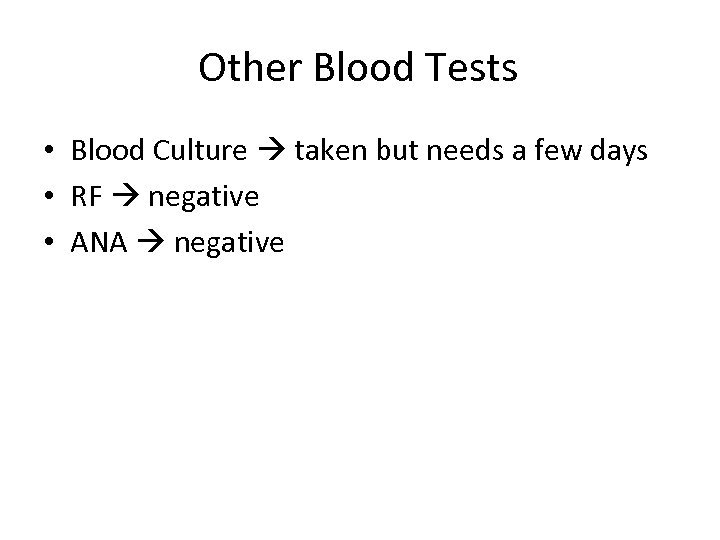Other Blood Tests • Blood Culture taken but needs a few days • RF