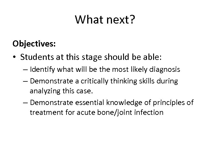 What next? Objectives: • Students at this stage should be able: – Identify what