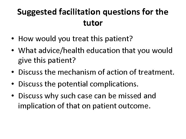 Suggested facilitation questions for the tutor • How would you treat this patient? •