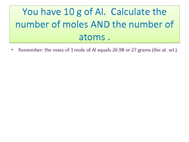 You have 10 g of Al. Calculate the number of moles AND the number