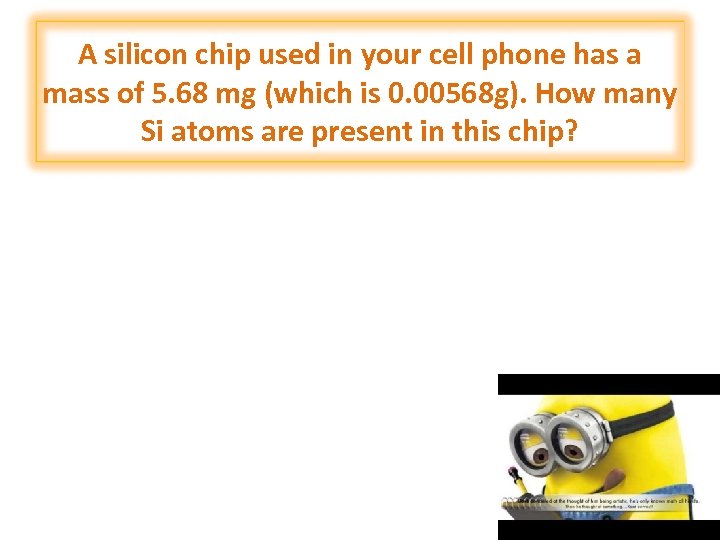 A silicon chip used in your cell phone has a mass of 5. 68