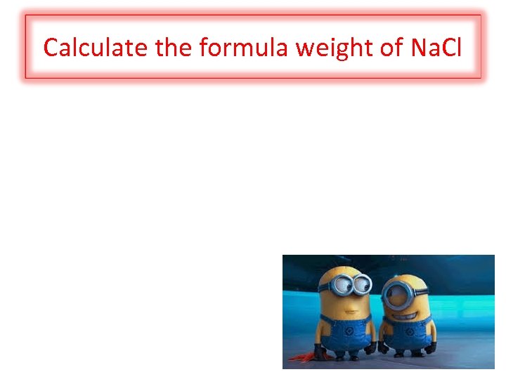 Calculate the formula weight of Na. Cl 