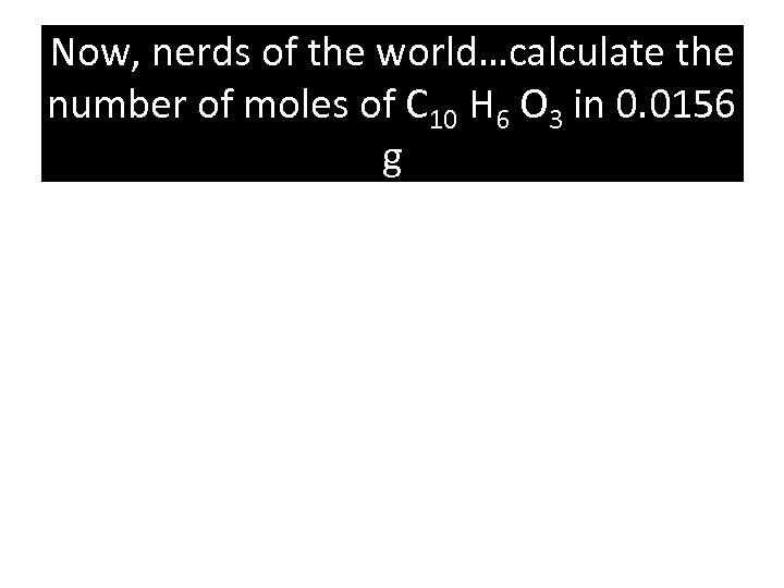 Now, nerds of the world…calculate the number of moles of C 10 H 6