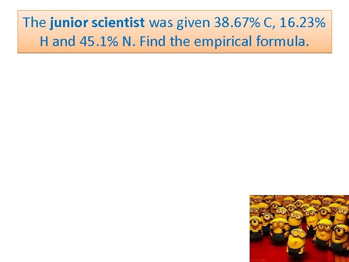 The junior scientist was given 38. 67% C, 16. 23% H and 45. 1%