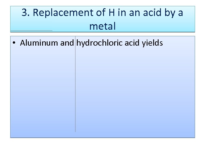3. Replacement of H in an acid by a metal • Aluminum and hydrochloric