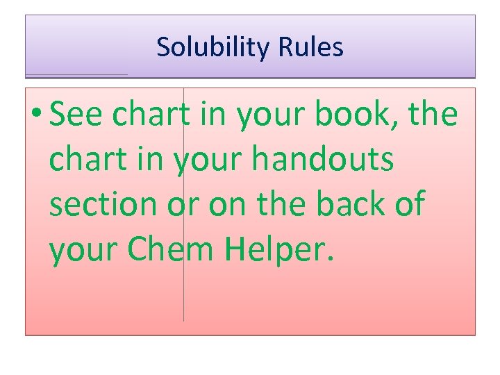 Solubility Rules • See chart in your book, the chart in your handouts section