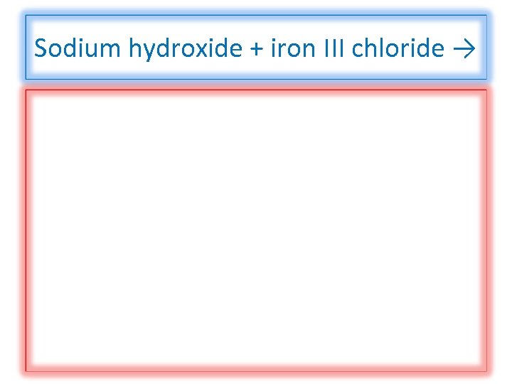 Sodium hydroxide + iron III chloride → 