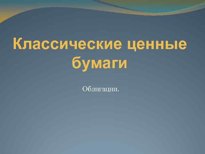 Классические ценные бумаги Облигации. 