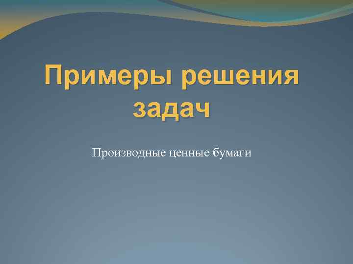 Примеры решения задач Производные ценные бумаги 