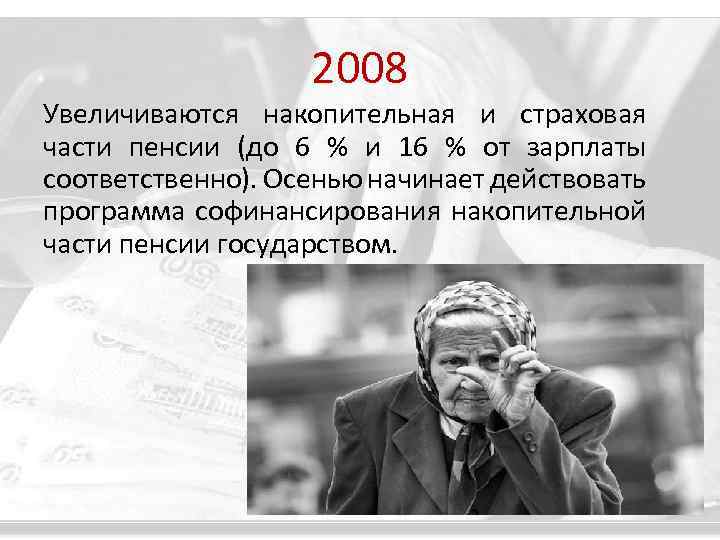 2008 Увеличиваются накопительная и страховая части пенсии (до 6 % и 16 % от