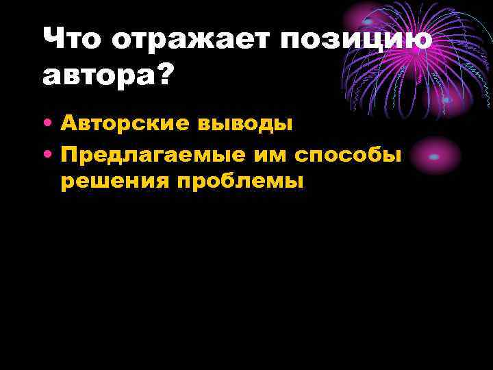 Что отражает позицию автора? • Авторские выводы • Предлагаемые им способы решения проблемы 
