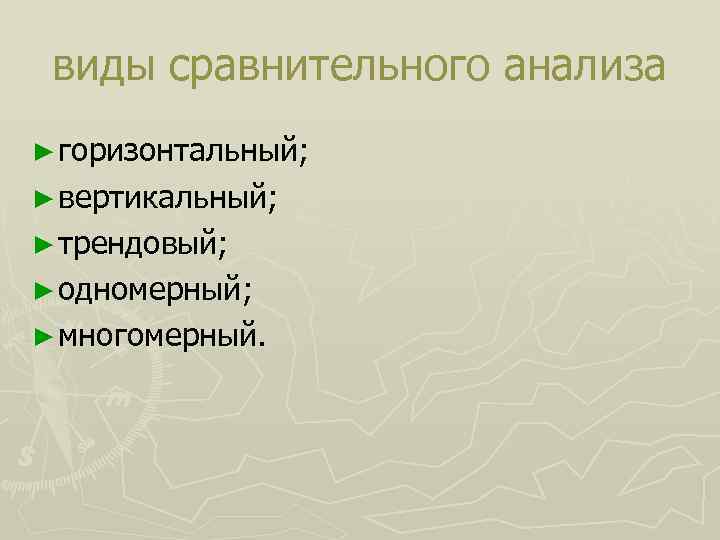 виды сравнительного анализа ► горизонтальный; ► вертикальный; ► трендовый; ► одномерный; ► многомерный. 