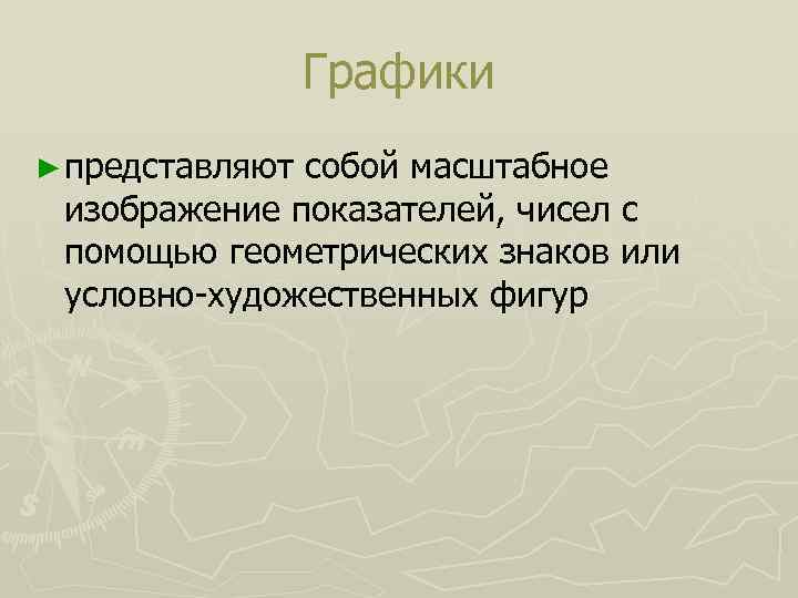 Графики ► представляют собой масштабное изображение показателей, чисел с помощью геометрических знаков или условно-художественных