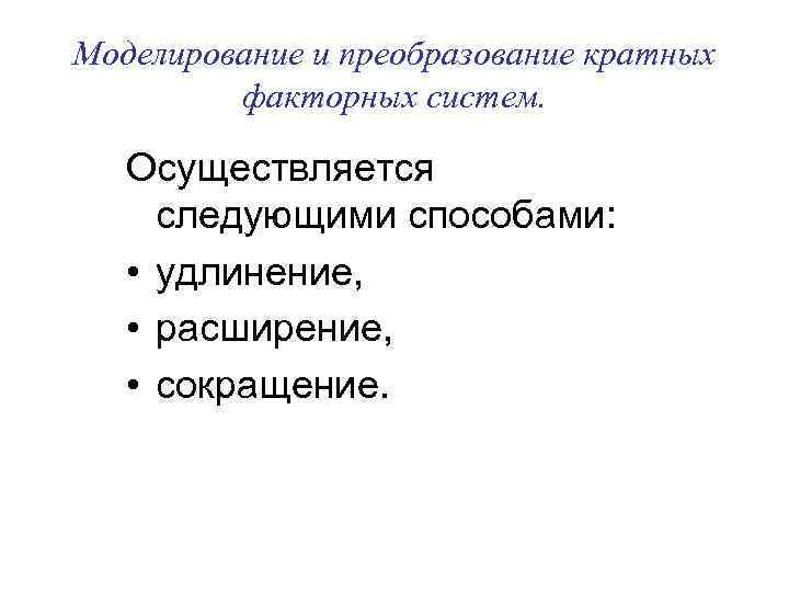 Моделирование и преобразование кратных факторных систем. Осуществляется следующими способами: • удлинение, • расширение, •