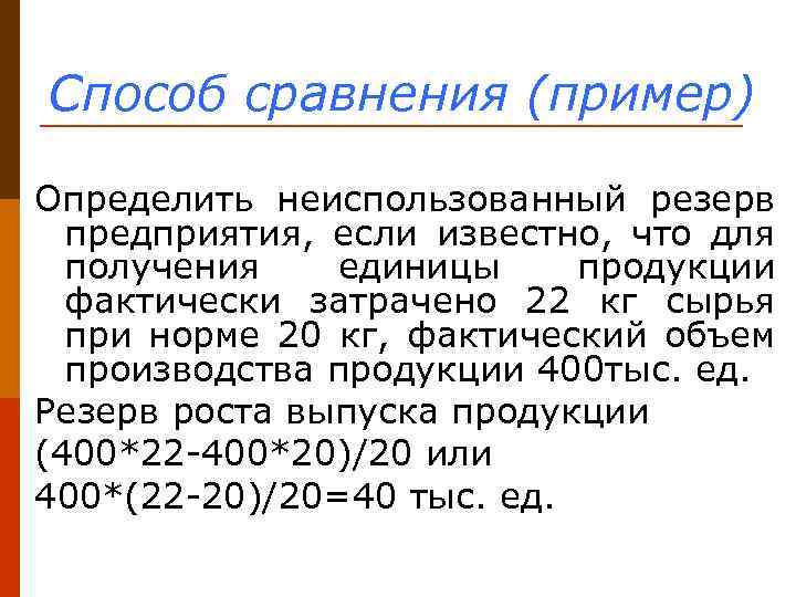 Способ сравнения (пример) Определить неиспользованный резерв предприятия, если известно, что для получения единицы продукции