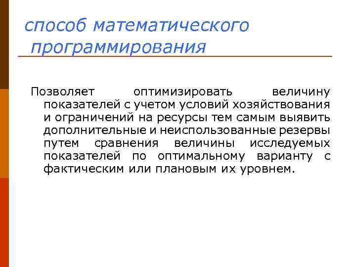 способ математического программирования Позволяет оптимизировать величину показателей с учетом условий хозяйствования и ограничений на