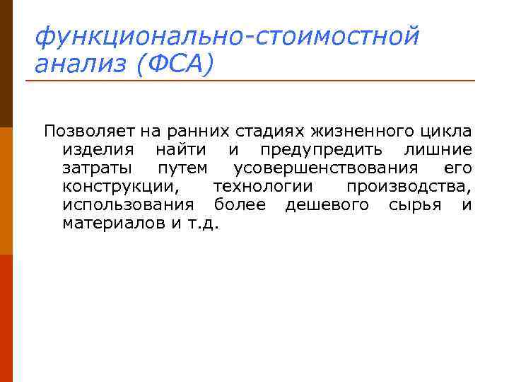 функционально-стоимостной анализ (ФСА) Позволяет на ранних стадиях жизненного цикла изделия найти и предупредить лишние