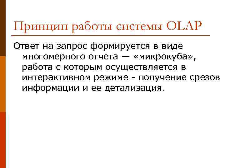 Принцип работы системы OLAP Ответ на запрос формируется в виде многомерного отчета — «микрокуба»