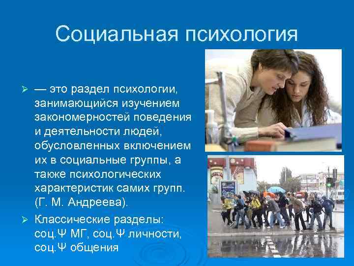 Социальная психология — это раздел психологии, занимающийся изучением закономерностей поведения и деятельности людей, обусловленных