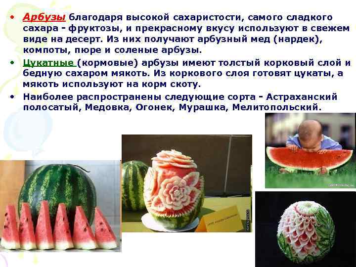  • Арбузы благодаря высокой сахаристости, самого сладкого сахара - фруктозы, и прекрасному вкусу