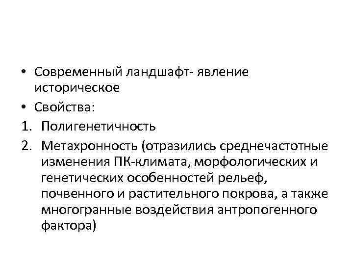  • Современный ландшафт- явление историческое • Свойства: 1. Полигенетичность 2. Метахронность (отразились среднечастотные