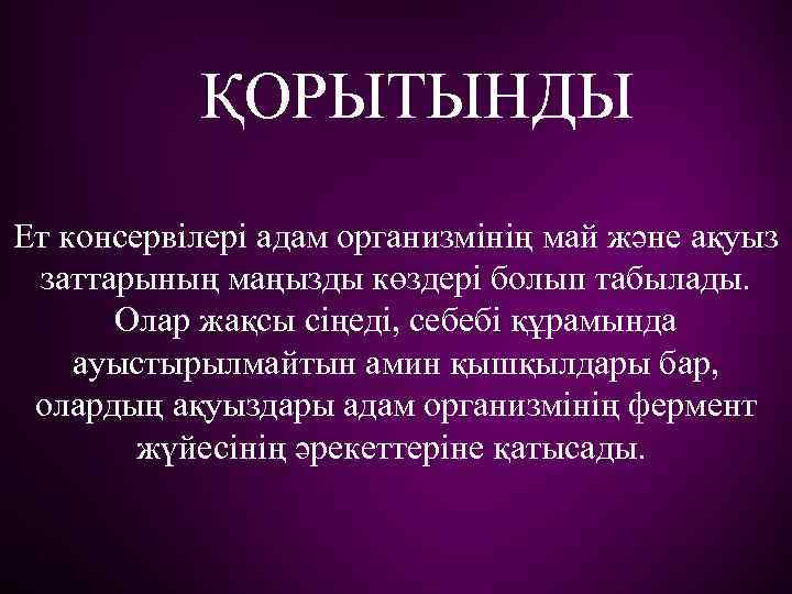 ҚОРЫТЫНДЫ Ет консервілері адам организмінің май және ақуыз заттарының маңызды көздері болып табылады. Олар