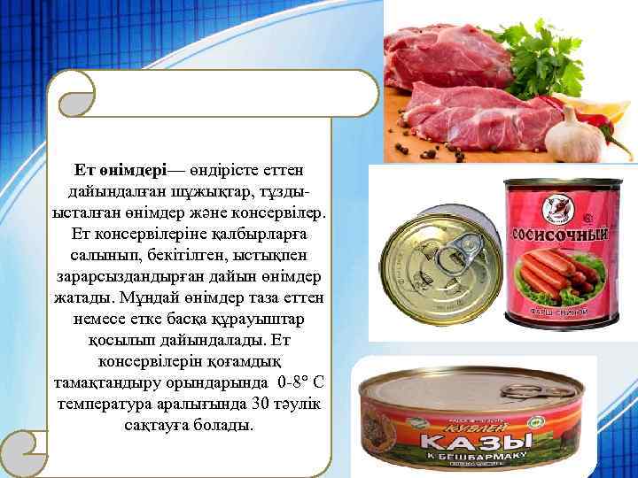 Ет өнімдері— өндірісте еттен дайындалған шұжықтар, тұздыысталған өнімдер және консервілер. Ет консервілеріне қалбырларға салынып,