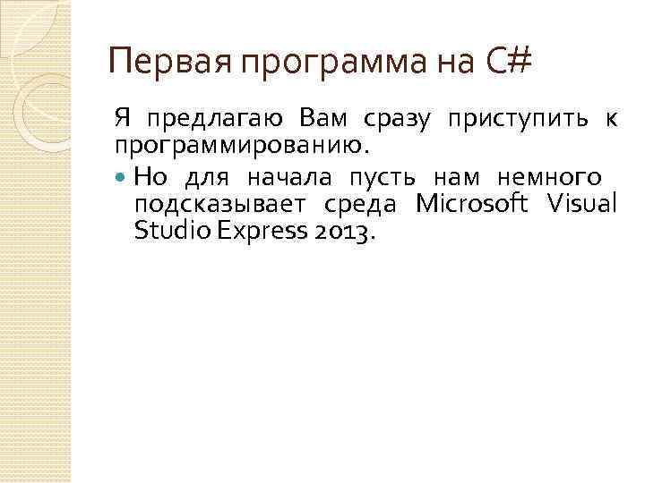 Первая программа на С# Я предлагаю Вам сразу приступить к программированию. Но для начала