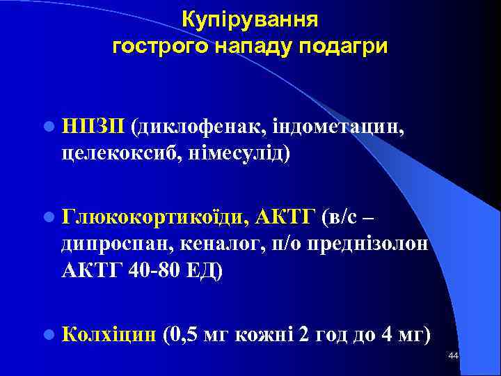 Купірування гострого нападу подагри l НПЗП (диклофенак, індометацин, целекоксиб, німесулід) l Глюкокортикоїди, АКТГ (в/с