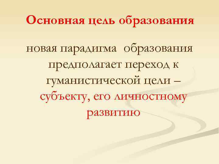 Основная цель образования новая парадигма образования предполагает переход к гуманистической цели – субъекту, его