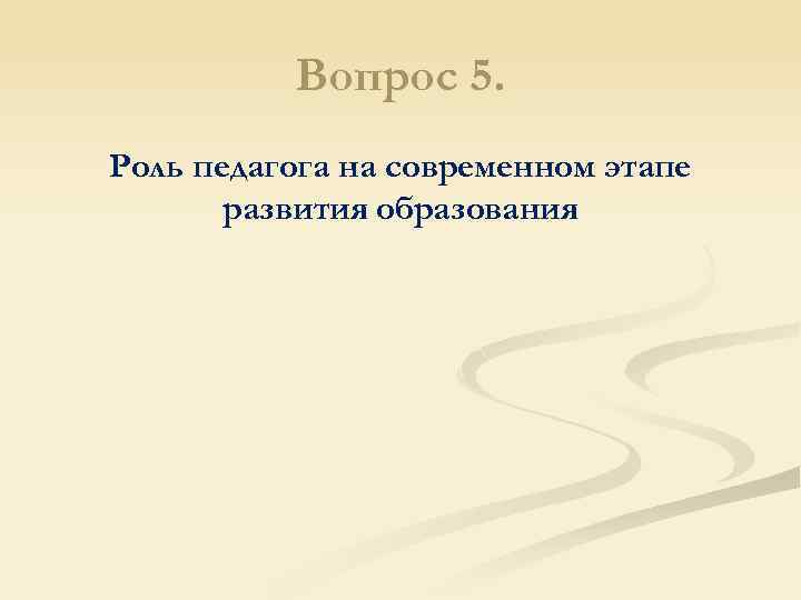Вопрос 5. Роль педагога на современном этапе развития образования 