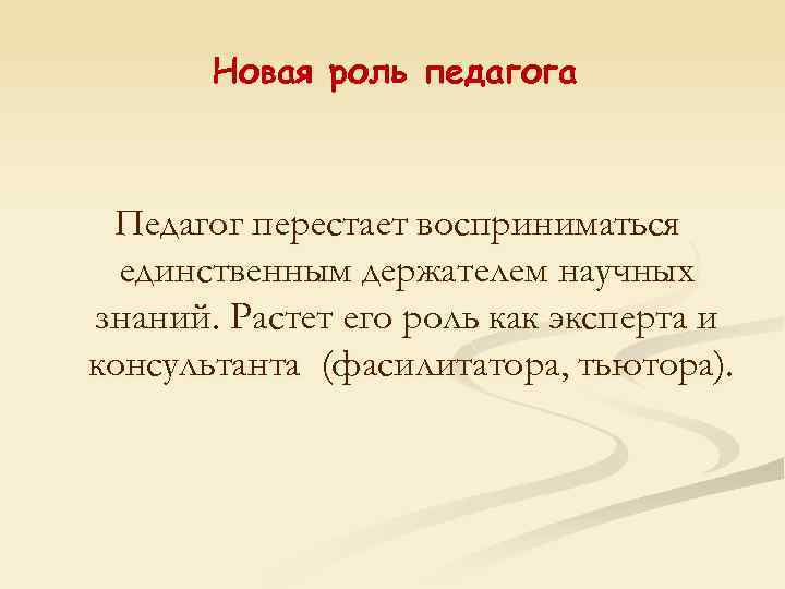 Новая роль педагога Педагог перестает восприниматься единственным держателем научных знаний. Растет его роль как