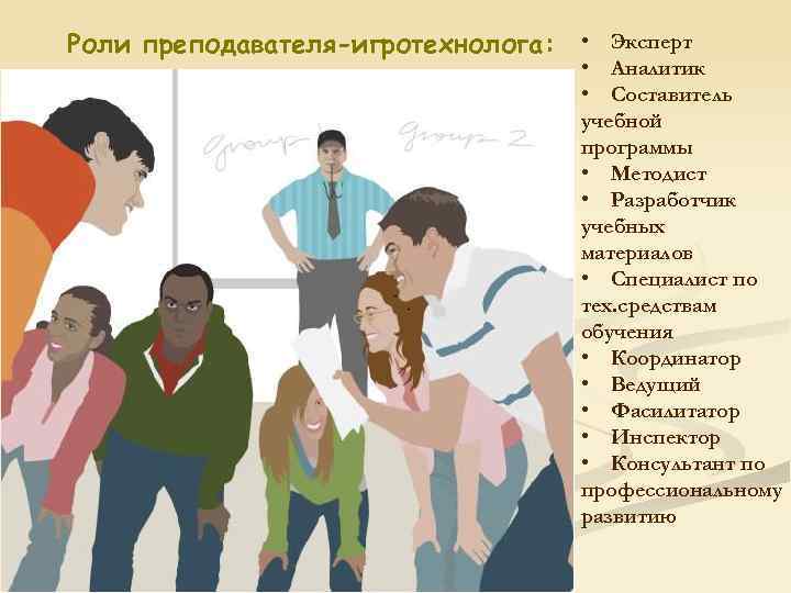 Роли преподавателя-игротехнолога: • Эксперт • Аналитик • Составитель учебной программы • Методист • Разработчик