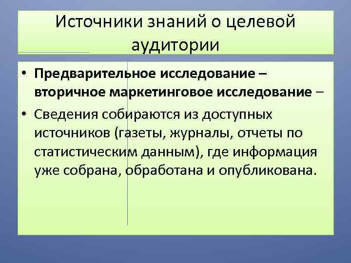 Источники знаний о целевой аудитории • Предварительное исследование – вторичное маркетинговое исследование – •